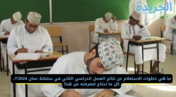 ما هي خطوات الاستعلام عن نتائج الفصل الدراسي الثاني في سلطنة عمان 2024؟!.. كل ما تحتاج لمعرفته من هنا!