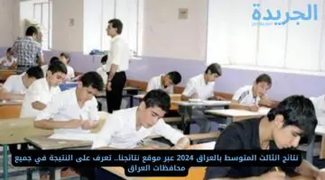 يتم الرفع الان.. نتائج الثالث المتوسط 2024 عبر موقع نتائجنا في جميع محافظات العراق
