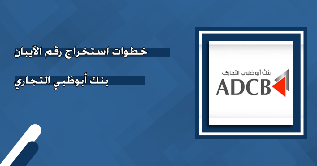 تعرف على خطوات استخراج رقم الايبان بنك أبوظبي التجاري