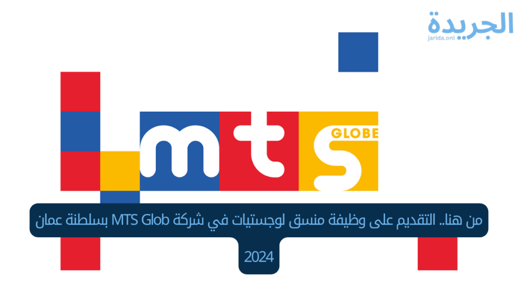 من هنا.. التقديم على وظيفة منسق لوجستيات في شركة MTS Glob بسلطنة عمان 2024