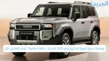 مواصفات سيارة تويوتا لاندكروزر برادو 2025 الجديدة | Toyota Prado.. إليكم التفاصيل الآن