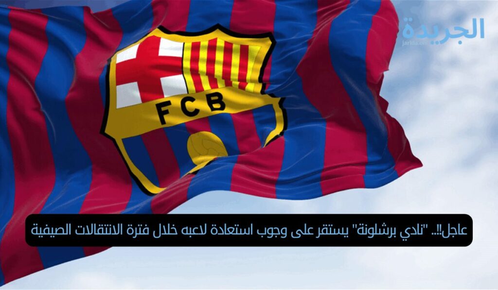 عاجل!!.. "نادي برشلونة" يستقر على وجوب استعادة لاعبه خلال فترة الانتقالات الصيفية