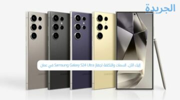 إليك الآن.. السمات والتكلفة لجهاز Samsung Galaxy S24 Ultra في عمان