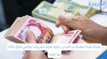 مفاجأة مفرحة بمناسبة عيد الأضحى.. كيفية معرفة سلم رواتب موظفي العراق 2024 بعد الزيادة