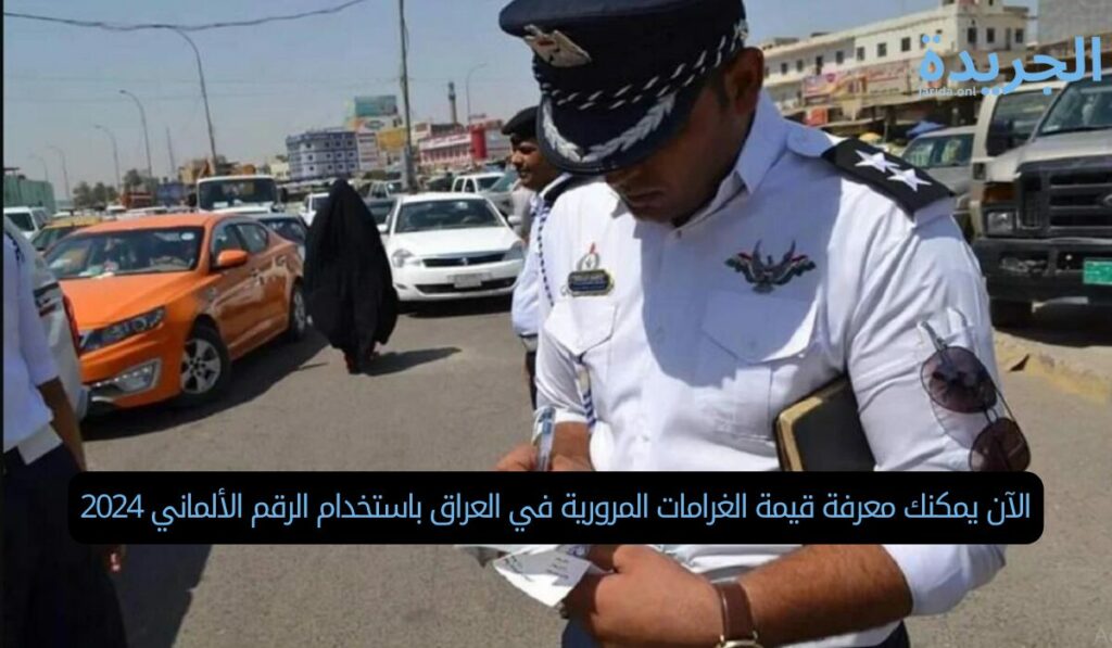 الآن يمكنك معرفة قيمة الغرامات المرورية في العراق باستخدام الرقم الألماني 2024