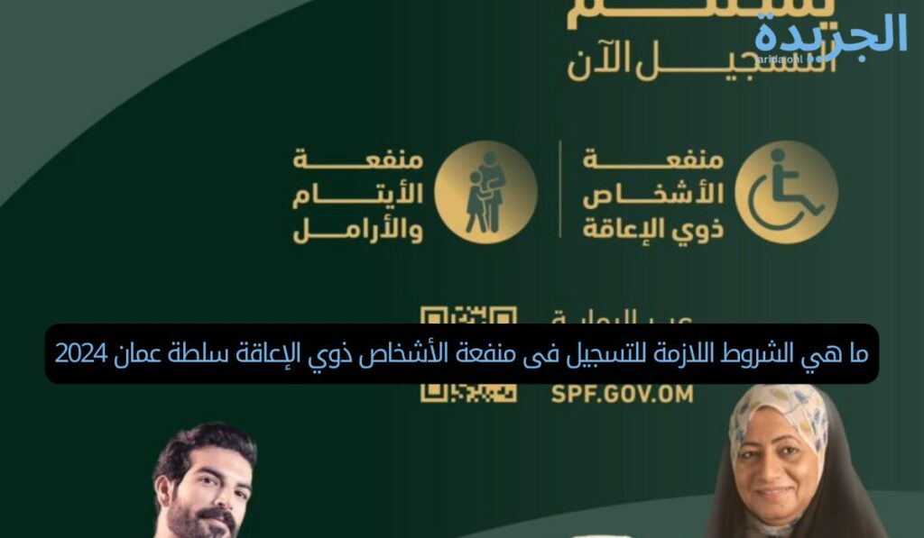ما هي الشروط اللازمة للتسجيل فى منفعة الأشخاص ذوي الإعاقة سلطة عمان 2024
