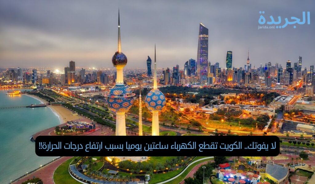لا يفوتك.. الكويت تقطع الكهرباء ساعتين يوميا بسبب ارتفاع درجات الحرارة!!