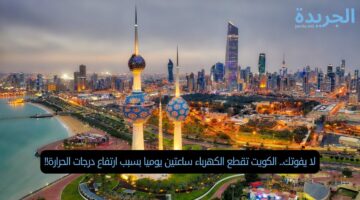 لا يفوتك.. الكويت تقطع الكهرباء ساعتين يوميا بسبب ارتفاع درجات الحرارة!!