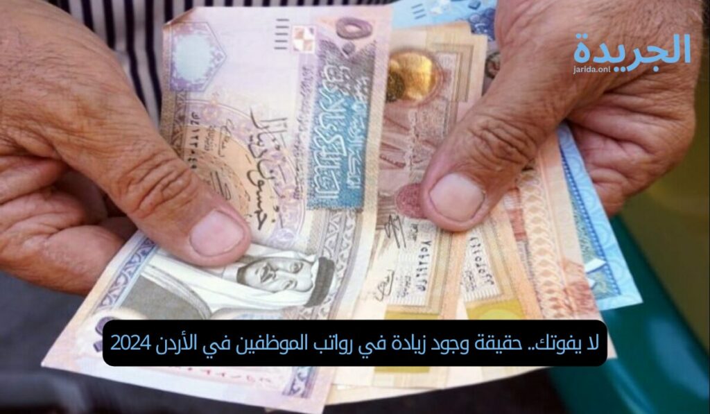 لا يفوتك.. حقيقة وجود زيادة في رواتب الموظفين في الأردن 2024