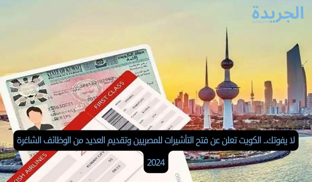 لا يفوتك.. الكويت تعلن عن فتح التأشيرات للمصريين وتقديم العديد من الوظائف الشاغرة 2024