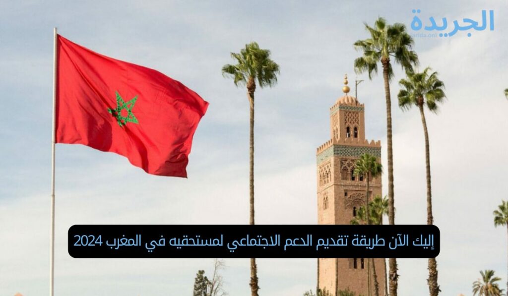 إليك الآن طريقة تقديم الدعم الاجتماعي لمستحقيه في المغرب 2024