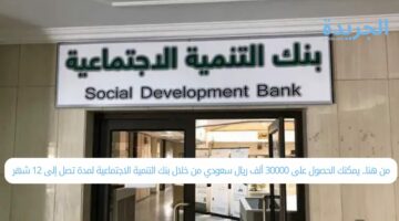 من هنا.. يمكنك الحصول على 30000 ألف ريال سعودي من خلال بنك التنمية الاجتماعية لمدة تصل إلى 12 شهر