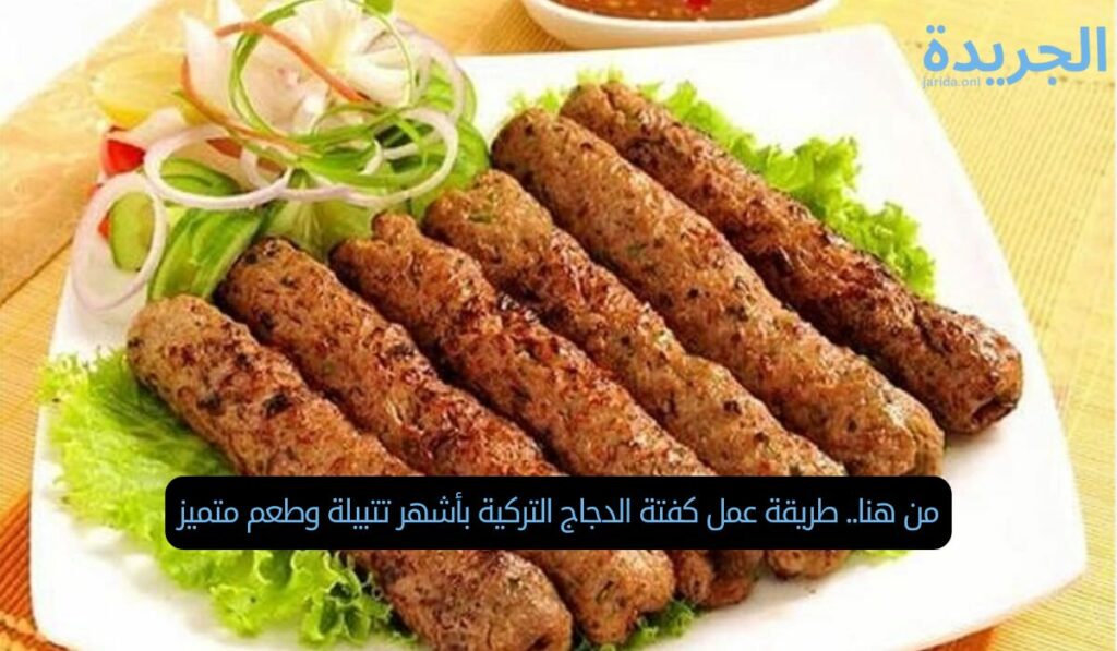 من هنا.. طريقة عمل كفتة الدجاج التركية بأشهر تتبيلة وطعم متميز