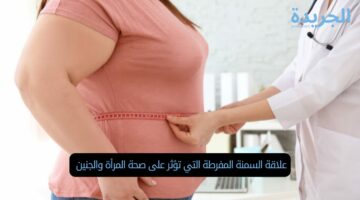 علاقة السمنة المفرطة التي تؤثر على صحة المرأة والجنين 