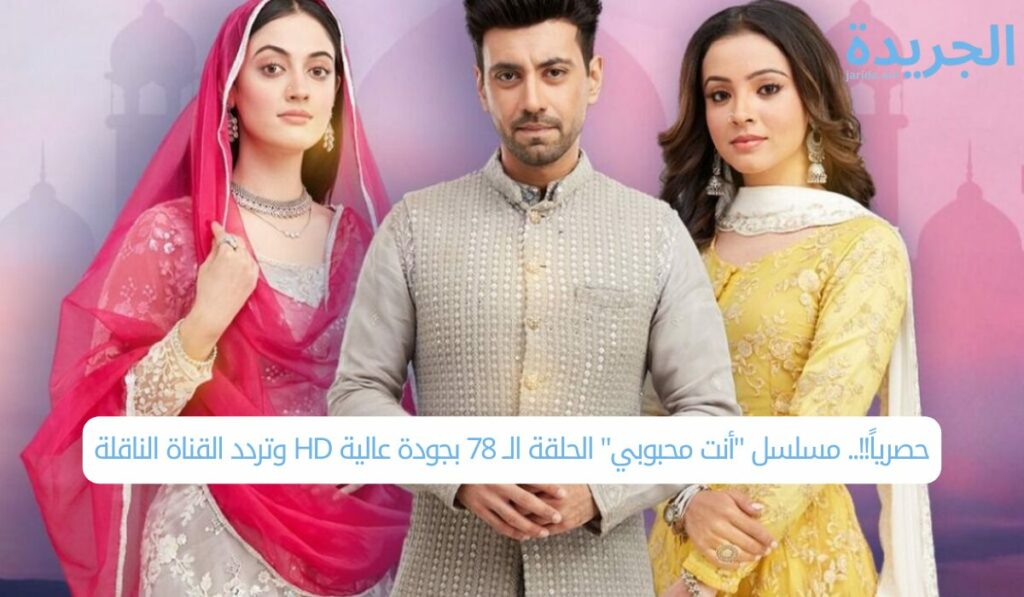 حصرياً!!.. مسلسل "أنت محبوبي" الحلقة الــ 78 بجودة عالية HD وتردد القناة الناقلة