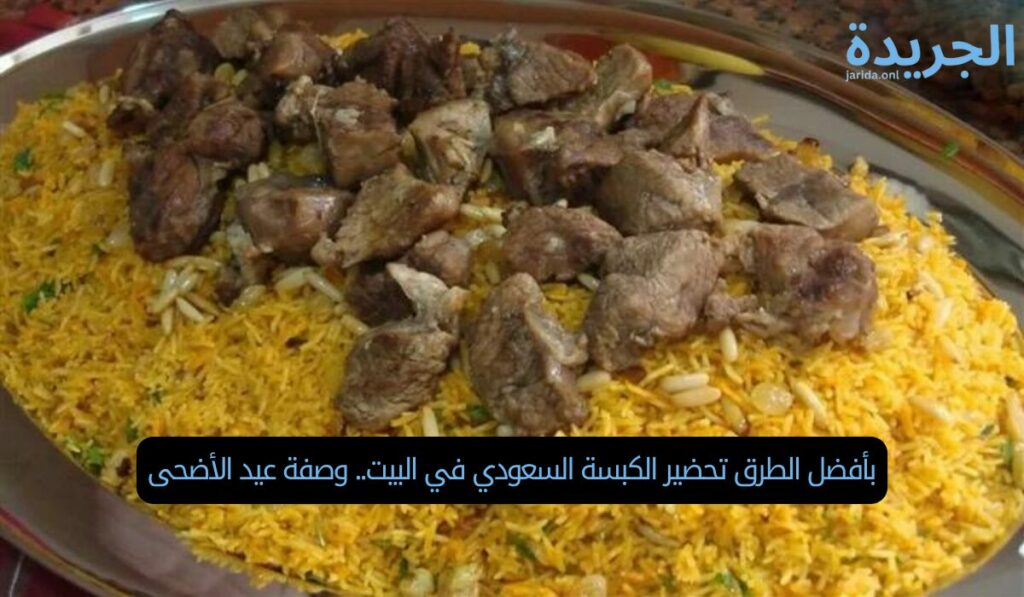 بأفضل الطرق تحضير الكبسة السعودي في البيت.. وصفة عيد الأضحى