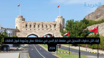 إليك الآن خطوات التسجيل في منفعة كبار السن في سلطنة عمان وشروط قبول الطلبات 2024