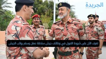 تعرف الآن على شروط القبول في وظائف جيش سلطنة عمان وسلم رواتب الجيش 