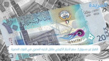 انهيار غير مسبوق!!.. سعر الدينار الكويتي مقابل الجنيه المصري في البنوك المصرية