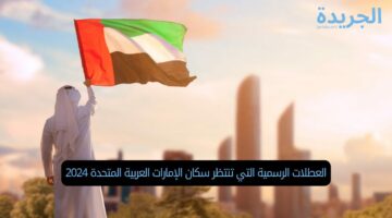 العطلات الرسمية التي تنتظر سكان الإمارات العربية المتحدة 2024