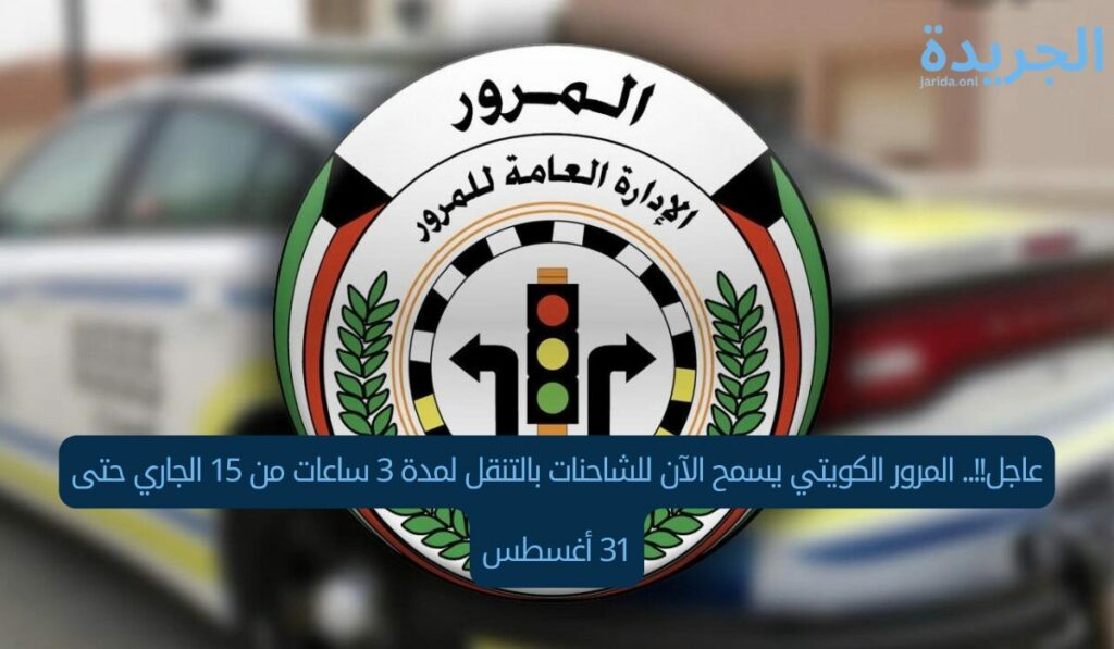عاجل!!.. المرور الكويتي يسمح الآن للشاحنات بالتنقل لمدة 3 ساعات من 15 الجاري حتى 31 أغسطس