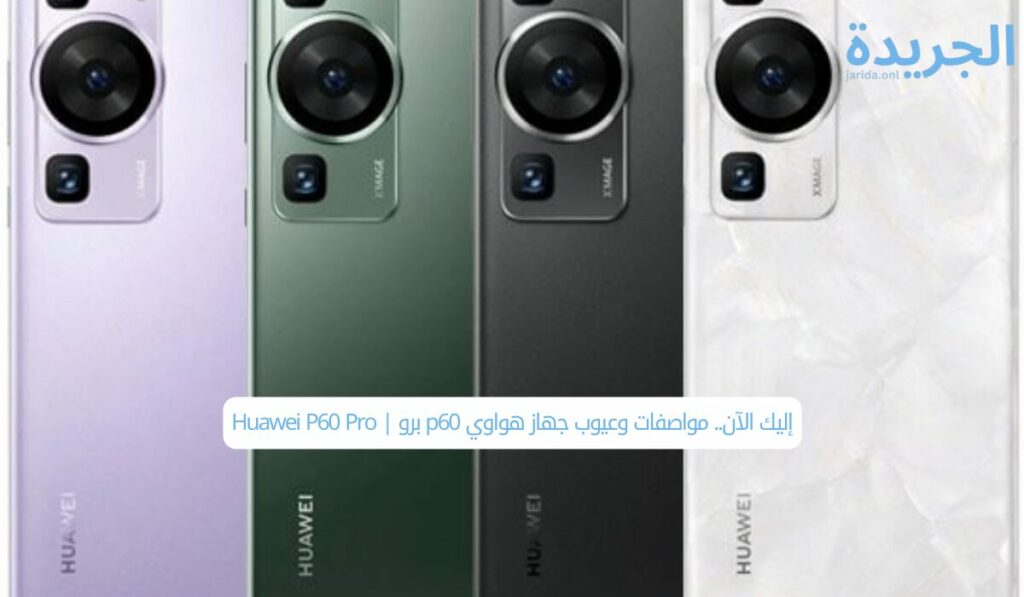 إليك الآن.. مواصفات وعيوب جهاز هواوي p60 برو | Huawei P60 Pro