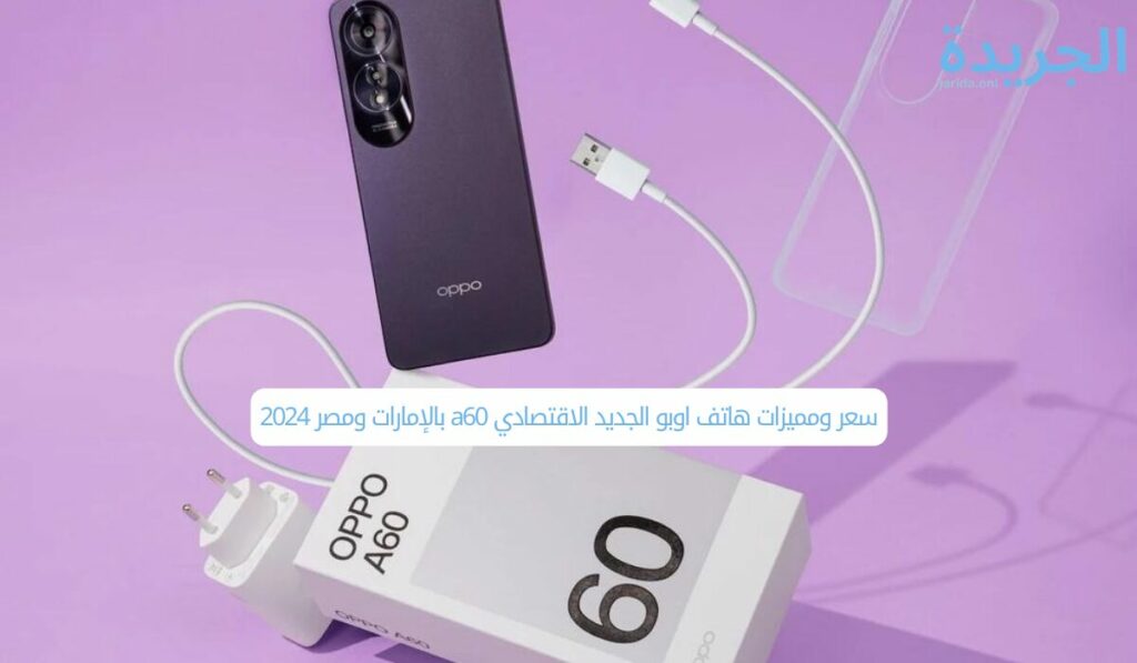 سعر ومميزات هاتف اوبو الجديد الاقتصادي a60 بالإمارات ومصر 2024