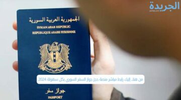 من هنا.. إليك رابط مباشر منصة حجز جواز السفر السوري بكل سهولة 2024