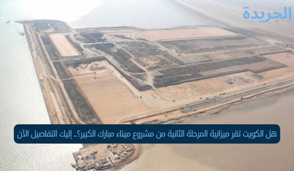 هل الكويت تقر ميزانية المرحلة الثانية من مشروع ميناء مبارك الكبير؟.. إليك التفاصيل الآن