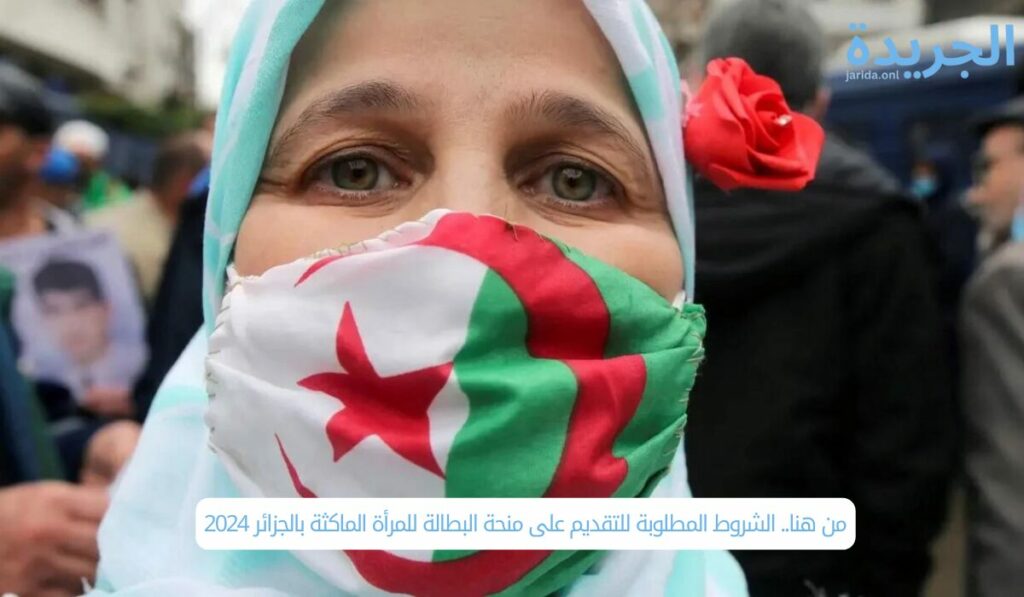 من هنا.. الشروط المطلوبة للتقديم على منحة البطالة للمرأة الماكثة بالجزائر 2024