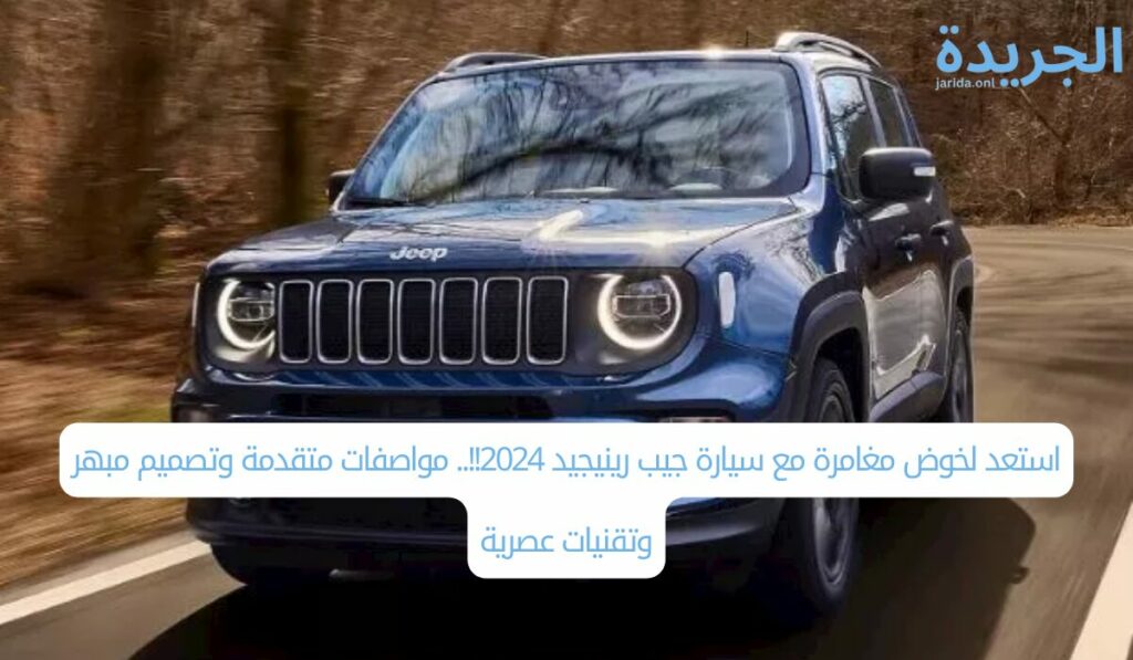 استعد لخوض مغامرة مع سيارة جيب رينيجيد 2024!!.. مواصفات متقدمة وتصميم مبهر وتقنيات عصرية