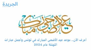 أعرف الآن.. موعد عيد الأضحى المبارك في تونس وأجمل عبارات التهنئة عام 2024