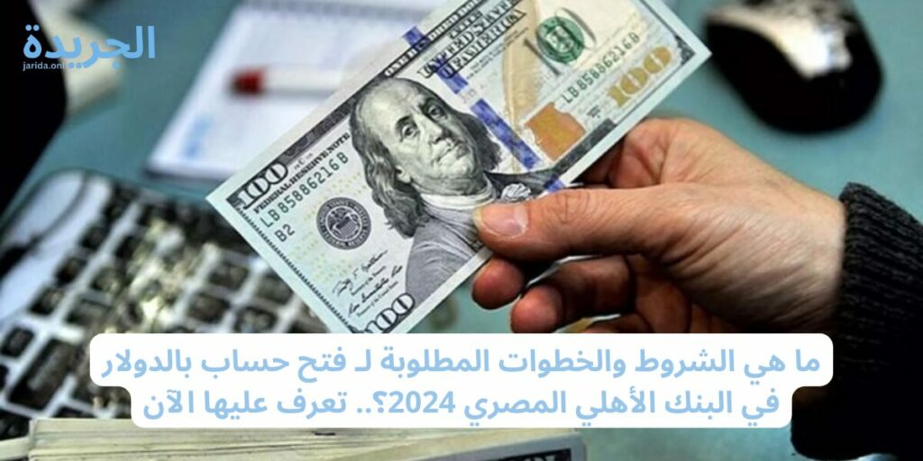 شروط فتح حساب بالدولار في البنك الأهلي المصري