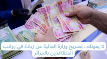 لا يفوتك.. تصريح وزارة المالية عن زيادة في رواتب المتقاعدين بالجزائر