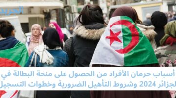 أسباب حرمان الأفراد من الحصول على منحة البطالة في الجزائر 2024 وشروط التأهيل الضرورية وخطوات التسجيل