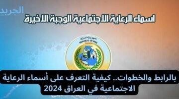 بالرابط والخطوات.. كيفية التعرف على أسماء الرعاية الاجتماعية في العراق 2024