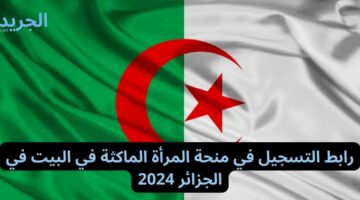 رابط التسجيل في منحة المرأة الماكثة في البيت في الجزائر 2024