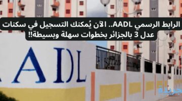 الرابط الرسمي AADL.. الآن يُمكنك التسجيل في سكنات عدل 3 بالجزائر بخطوات سهلة وبسيطة!!