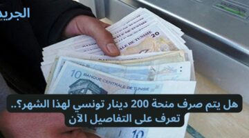 هل يتم صرف منحة 200 دينار تونسي لهذا الشهر؟.. تعرف على التفاصيل الآن