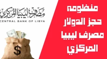  شروط حجز 4000 دولار داخل المصرف المركزي الليبي وأهم الخطوات اللازمة
