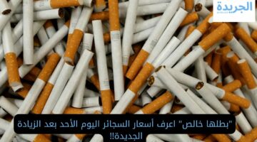 “بطلها خالص” اعرف أسعار السجائر اليوم الأحد بعد الزيادة الجديدة!!