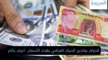 الدولار يزعج الدينار العراقي اليوم بهذه الأسعار.. اعرف بكام