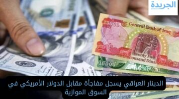 الدينار العراقي يسجل مفاجأة مقابل الدولار الأمريكي اليوم