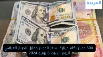  500 دولار بكام دينار؟.. سعر الدولار مقابل الدينار العراقي اليوم السبت 8 يونيو 2024
