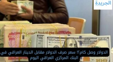 الدولار وصل كام؟! سعر صرف الدولار مقابل الدينار العراقي في البنك المركزي العراقي اليوم