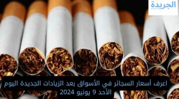 اعرف أسعار السجائر في الأسواق بعد الزيادات الجديدة اليوم الأحد 9 يونيو 2024