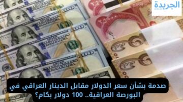 صدمة بشأن سعر الدولار مقابل الدينار العراقي في البورصة العراقية.. 100 دولار بكام؟