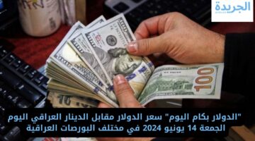 “بكام النهاردة” سعر الدولار مقابل الدينار العراقي اليوم الجمعة 14 يونيو 2024 في مختلف البورصات العراقية 