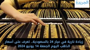 زيادة نارية في عيار 24 بالسعودية.. تعرف على أسعار الذهب اليوم الجمعة 14 يونيو 2024