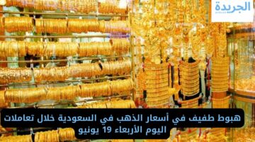 هبوط طفيف في أسعار الذهب في السعودية خلال تعاملات اليوم الأربعاء 19 يونيو